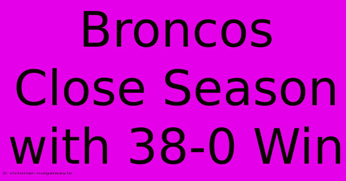 Broncos Close Season With 38-0 Win