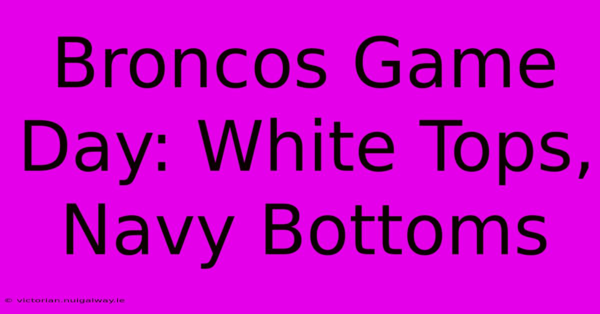 Broncos Game Day: White Tops, Navy Bottoms