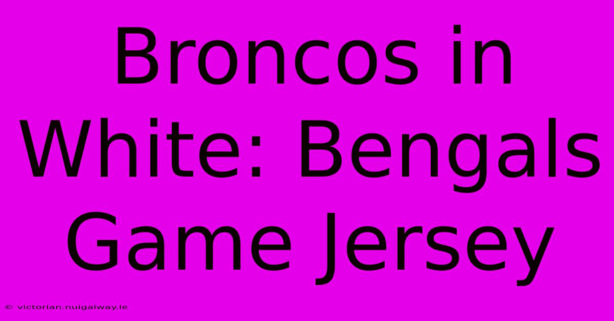 Broncos In White: Bengals Game Jersey