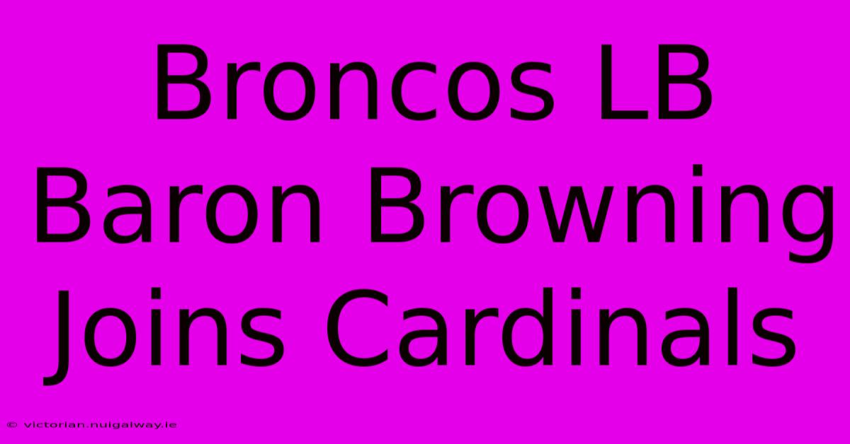 Broncos LB Baron Browning Joins Cardinals