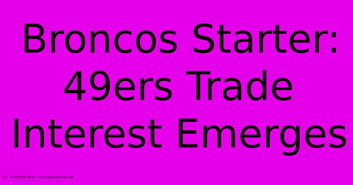 Broncos Starter: 49ers Trade Interest Emerges