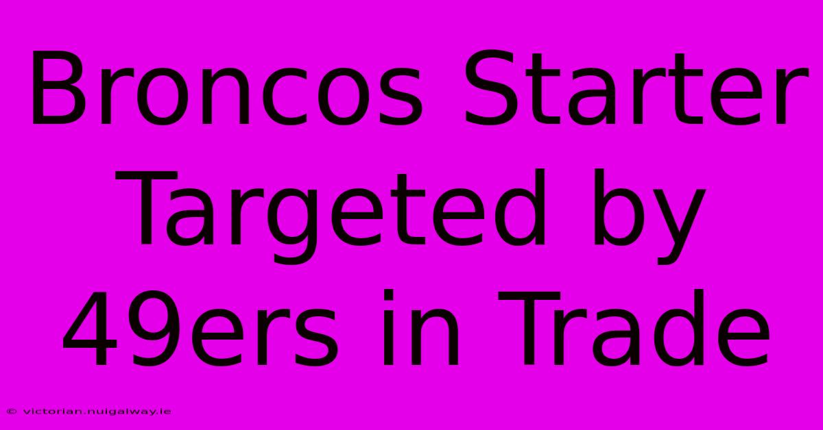 Broncos Starter Targeted By 49ers In Trade