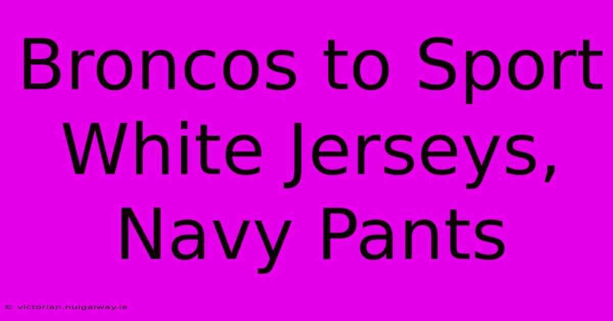 Broncos To Sport White Jerseys, Navy Pants