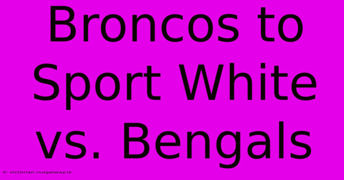 Broncos To Sport White Vs. Bengals