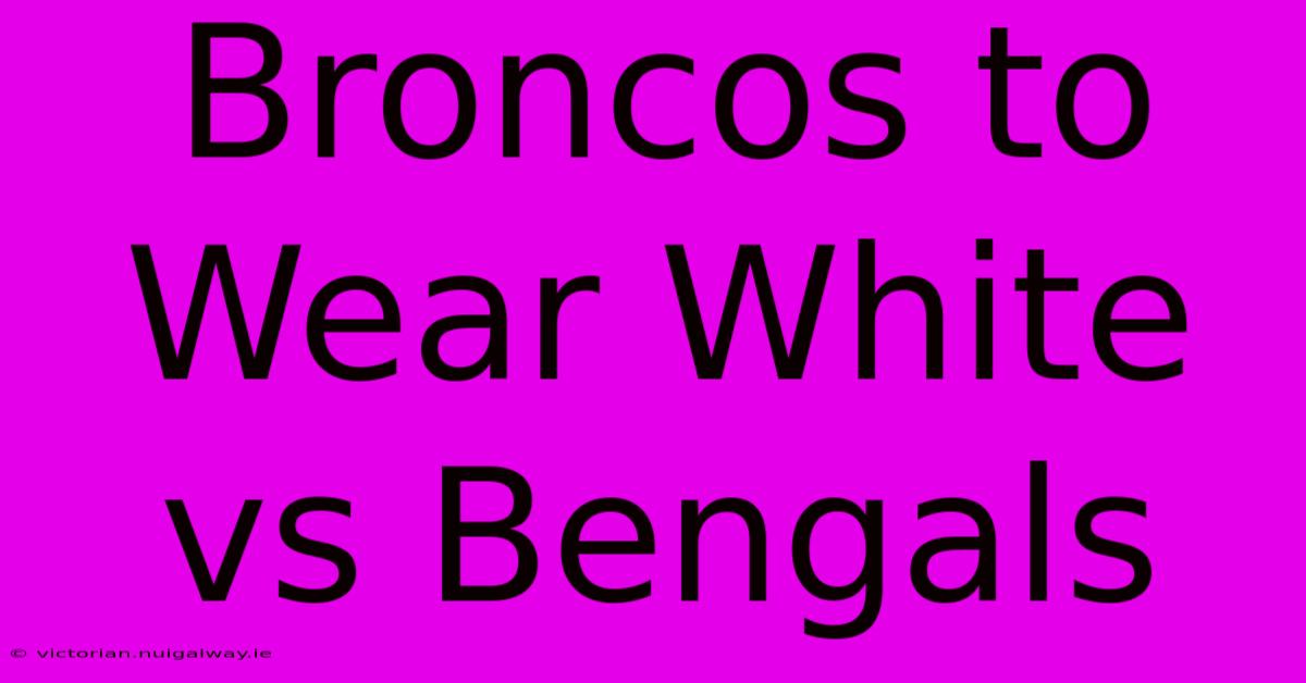 Broncos To Wear White Vs Bengals