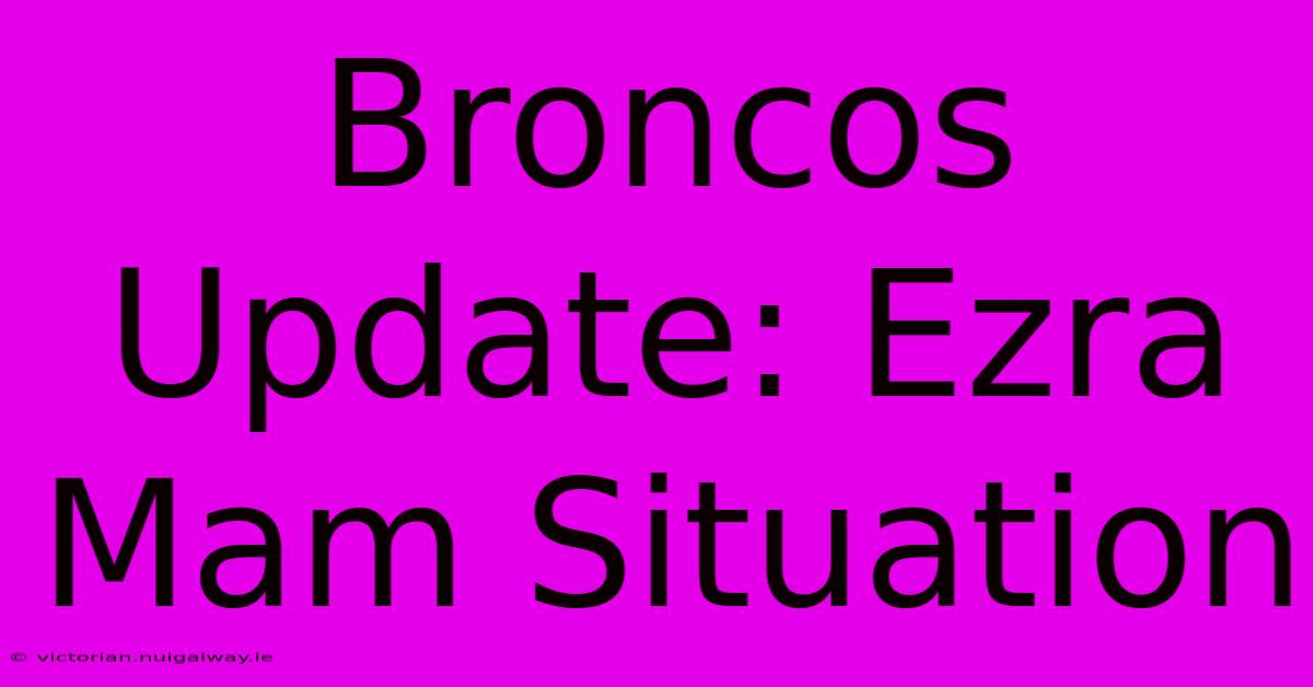 Broncos Update: Ezra Mam Situation