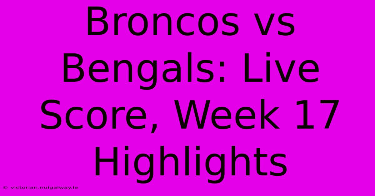 Broncos Vs Bengals: Live Score, Week 17 Highlights