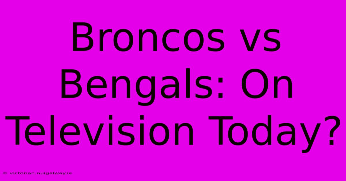 Broncos Vs Bengals: On Television Today?