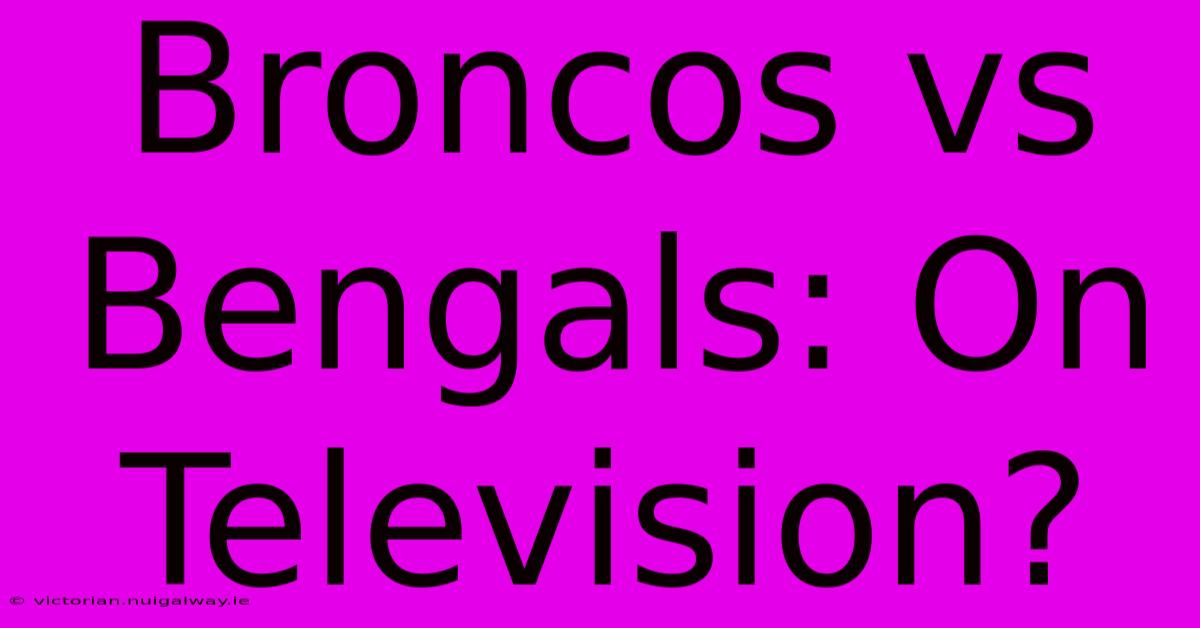 Broncos Vs Bengals: On Television?