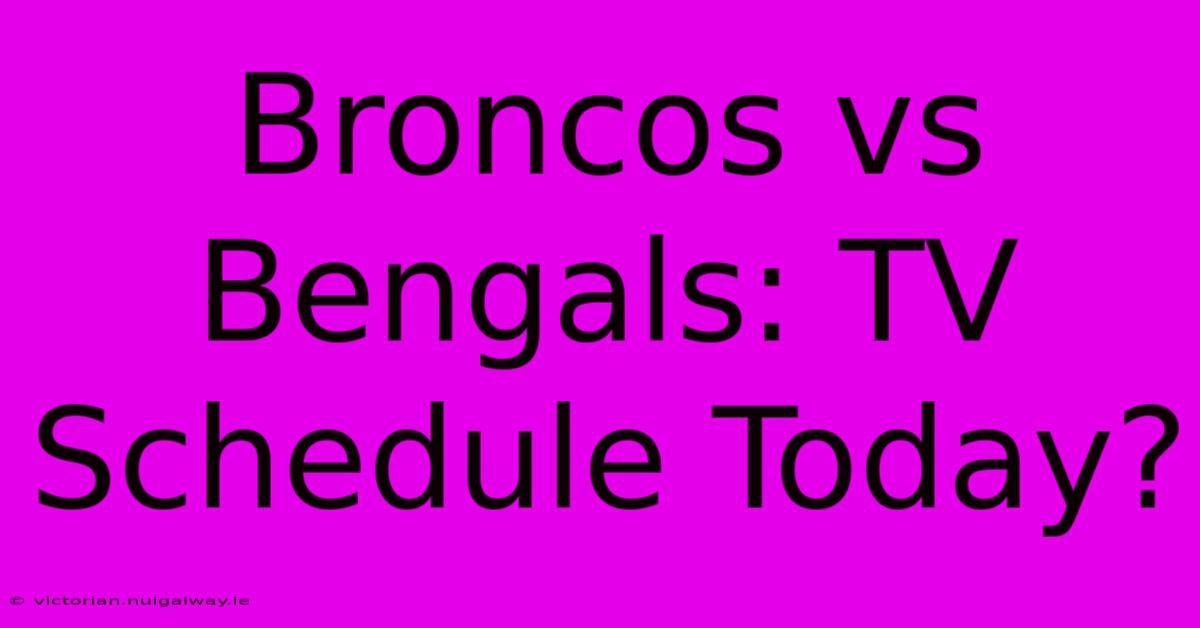 Broncos Vs Bengals: TV Schedule Today?