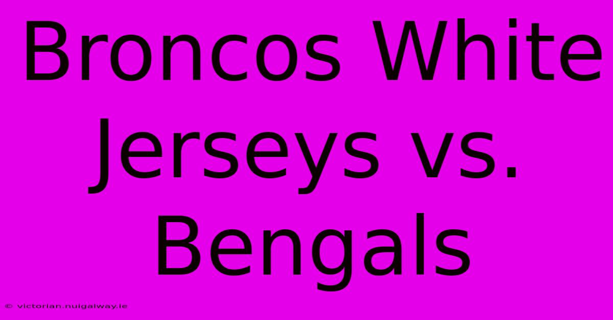 Broncos White Jerseys Vs. Bengals