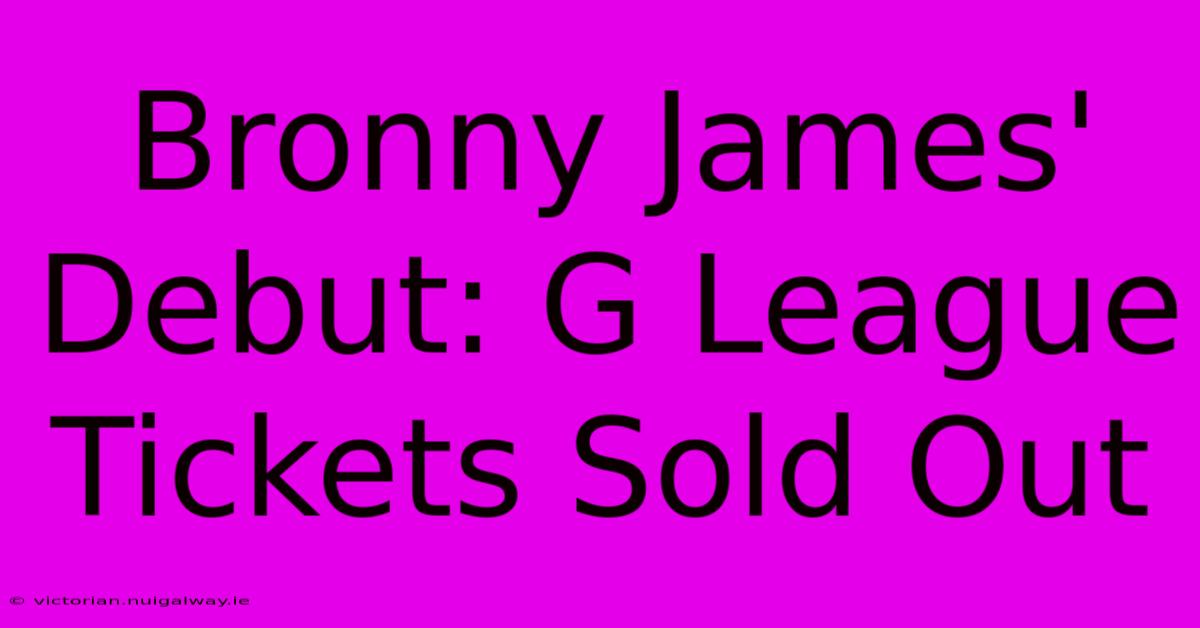 Bronny James' Debut: G League Tickets Sold Out 