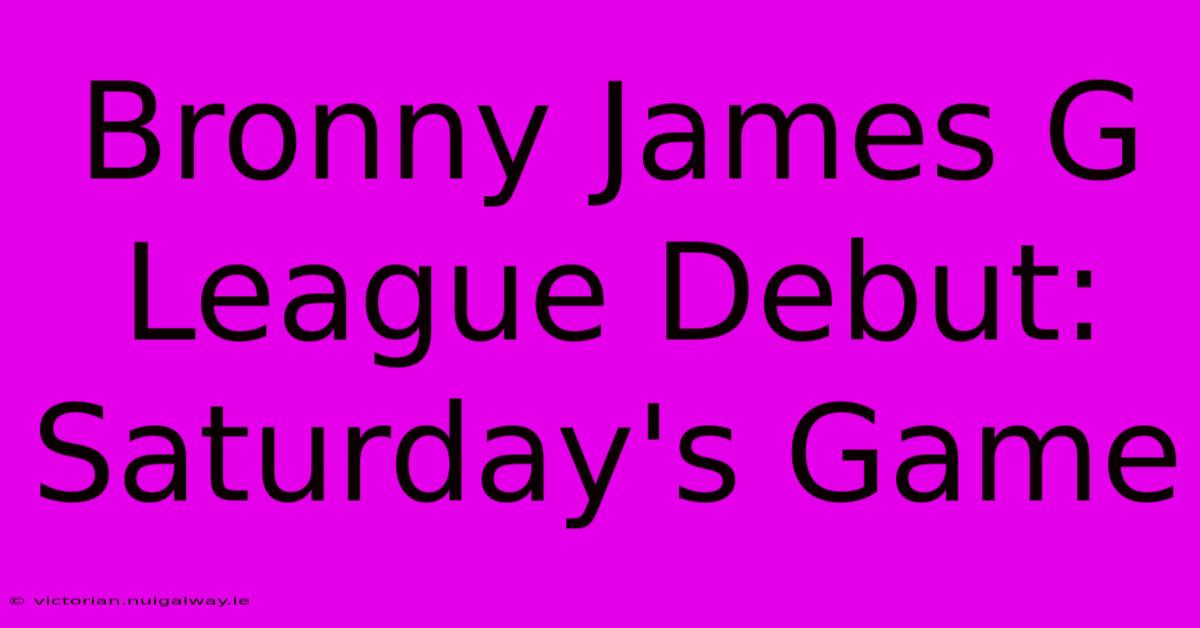 Bronny James G League Debut: Saturday's Game