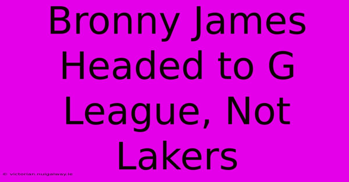 Bronny James Headed To G League, Not Lakers