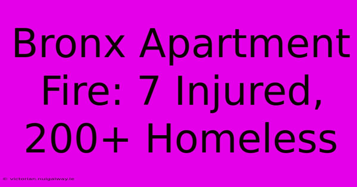 Bronx Apartment Fire: 7 Injured, 200+ Homeless