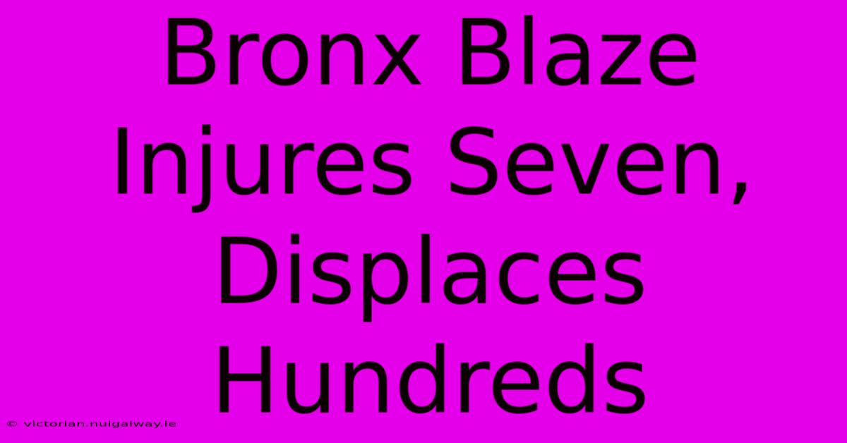 Bronx Blaze Injures Seven, Displaces Hundreds