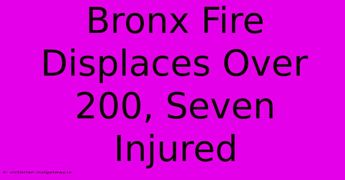 Bronx Fire Displaces Over 200, Seven Injured