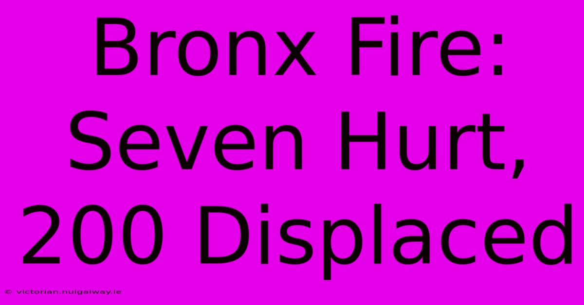 Bronx Fire: Seven Hurt, 200 Displaced