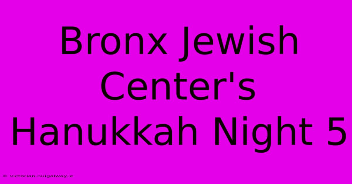 Bronx Jewish Center's Hanukkah Night 5