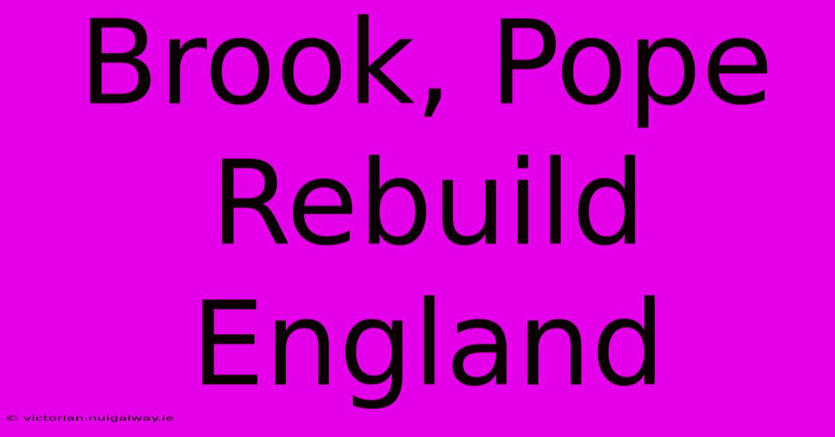 Brook, Pope Rebuild England