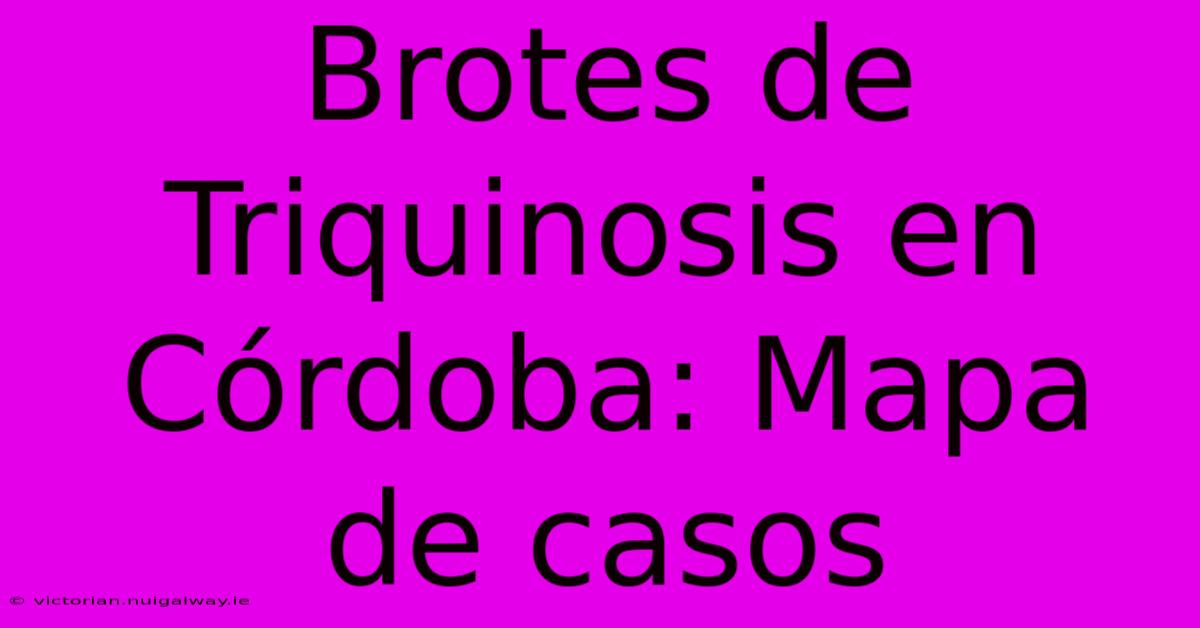 Brotes De Triquinosis En Córdoba: Mapa De Casos