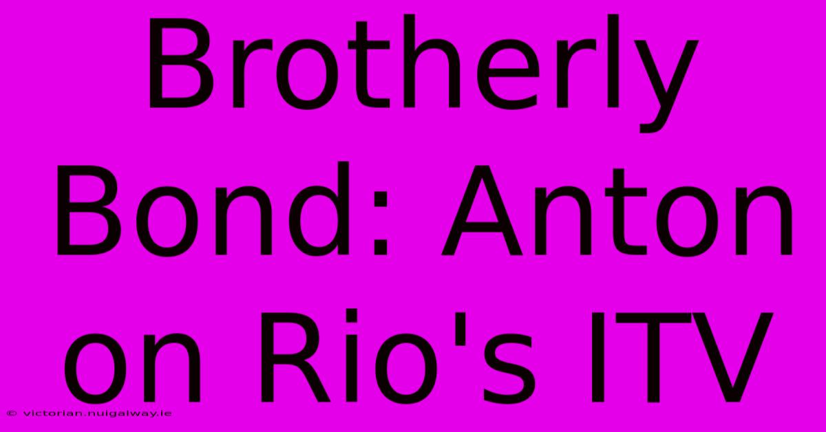 Brotherly Bond: Anton On Rio's ITV