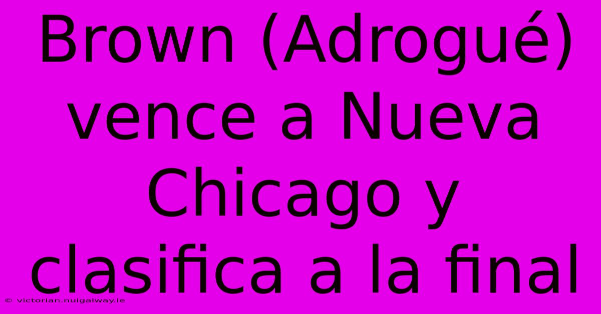 Brown (Adrogué) Vence A Nueva Chicago Y Clasifica A La Final 