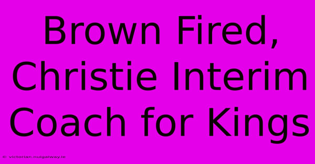 Brown Fired, Christie Interim Coach For Kings