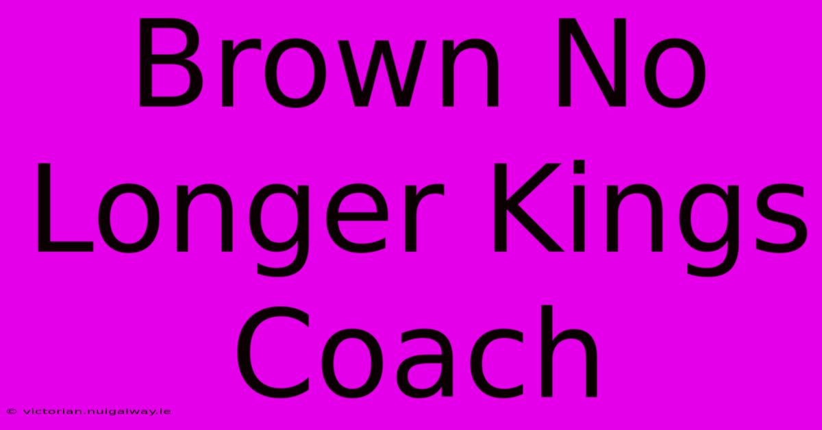 Brown No Longer Kings Coach