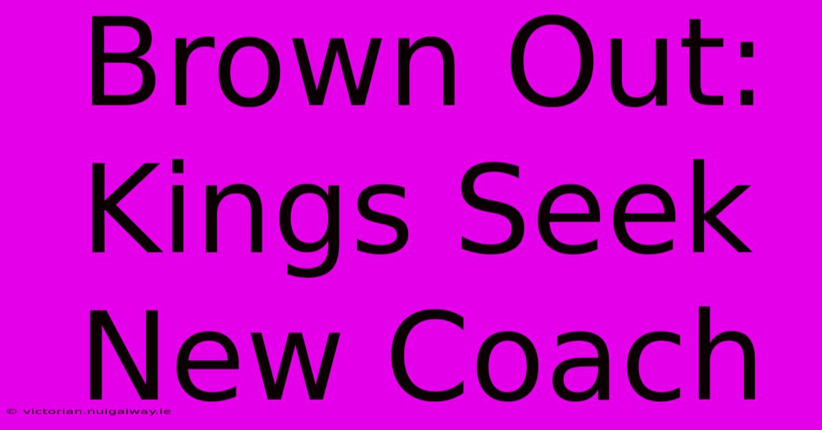 Brown Out: Kings Seek New Coach