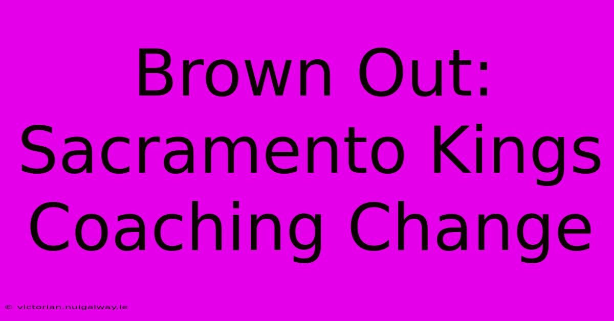 Brown Out: Sacramento Kings Coaching Change