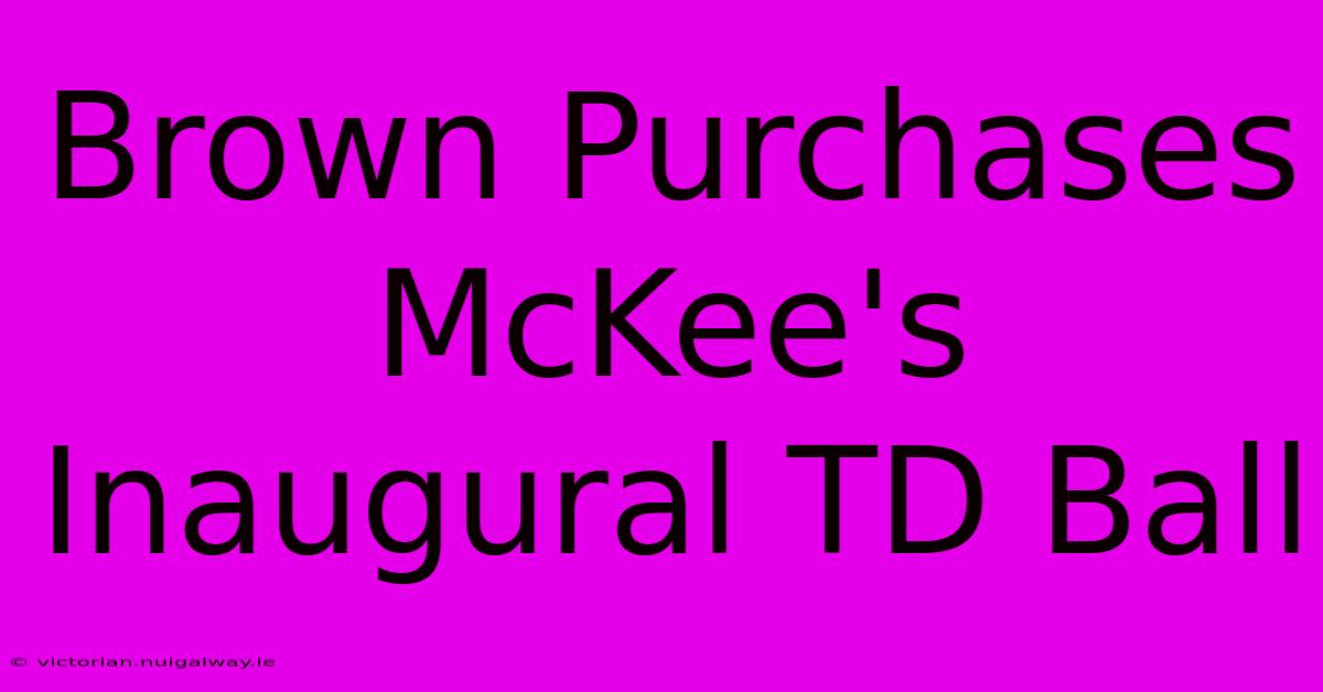 Brown Purchases McKee's Inaugural TD Ball