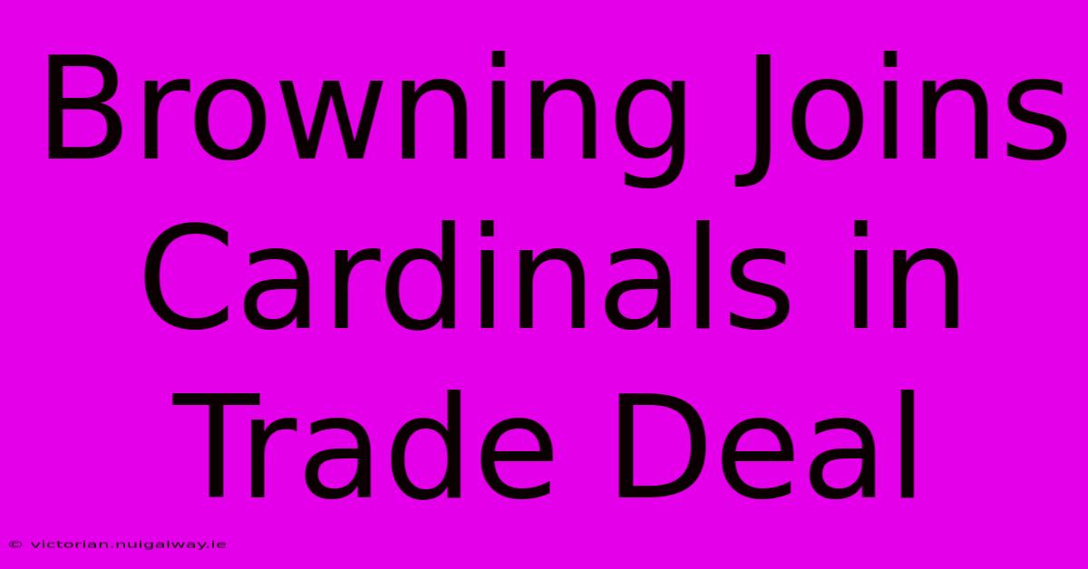 Browning Joins Cardinals In Trade Deal