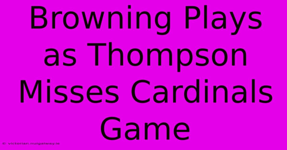 Browning Plays As Thompson Misses Cardinals Game