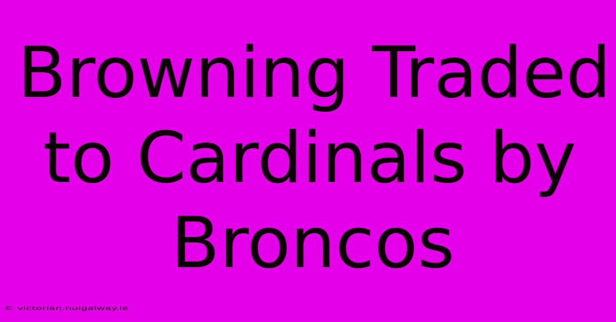 Browning Traded To Cardinals By Broncos