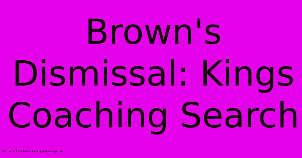 Brown's Dismissal: Kings Coaching Search