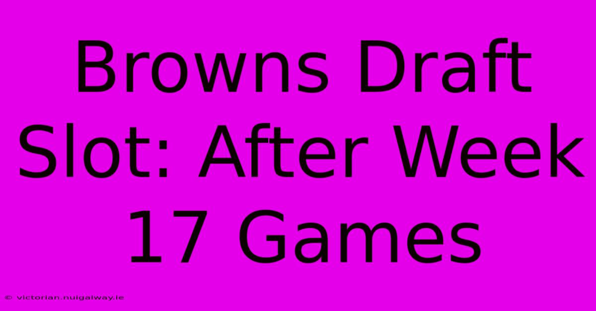 Browns Draft Slot: After Week 17 Games