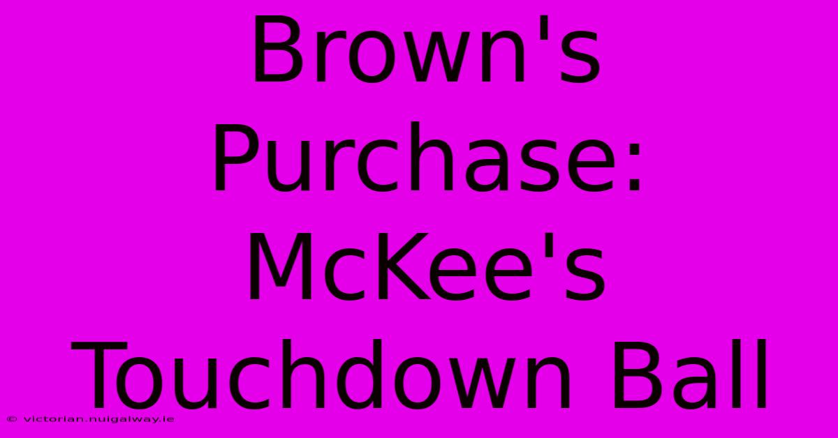 Brown's Purchase: McKee's Touchdown Ball