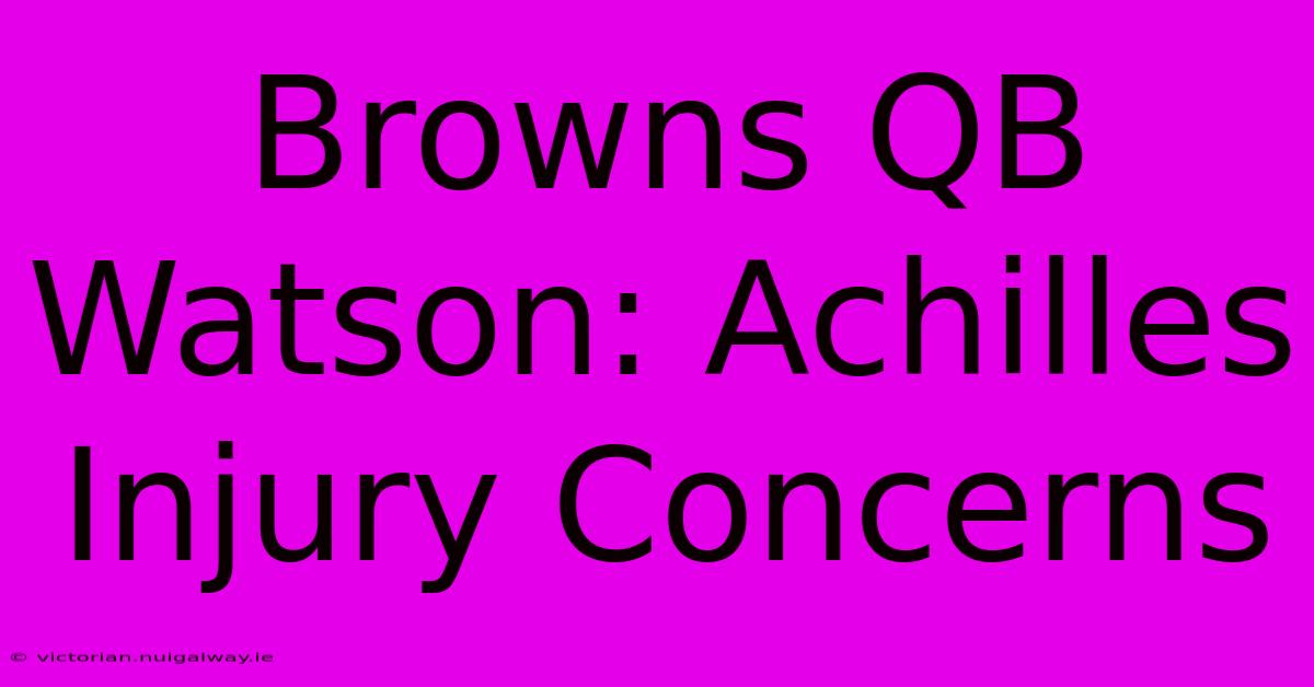 Browns QB Watson: Achilles Injury Concerns