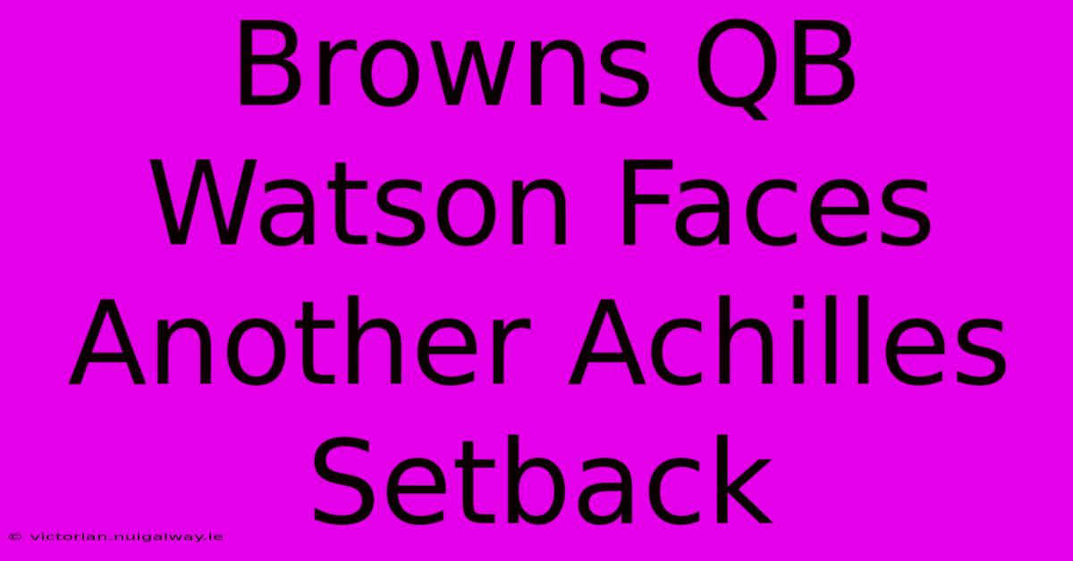 Browns QB Watson Faces Another Achilles Setback