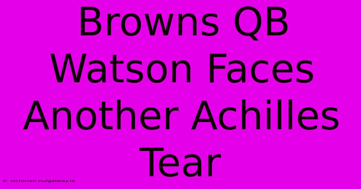 Browns QB Watson Faces Another Achilles Tear