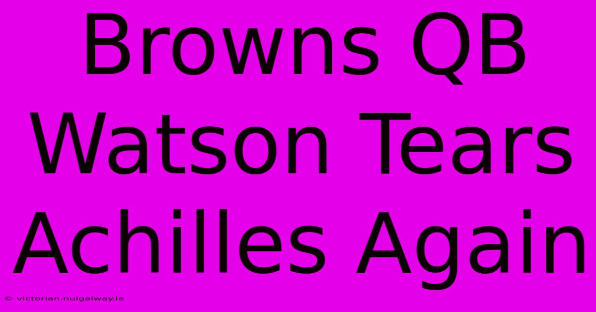 Browns QB Watson Tears Achilles Again