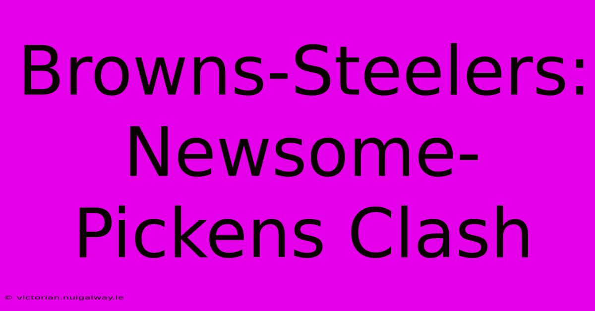 Browns-Steelers: Newsome-Pickens Clash