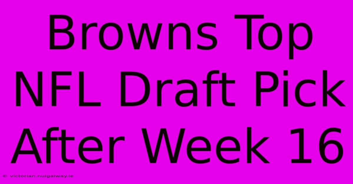 Browns Top NFL Draft Pick After Week 16