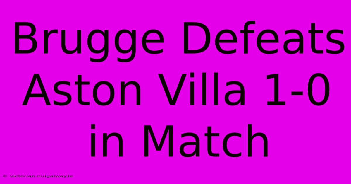 Brugge Defeats Aston Villa 1-0 In Match