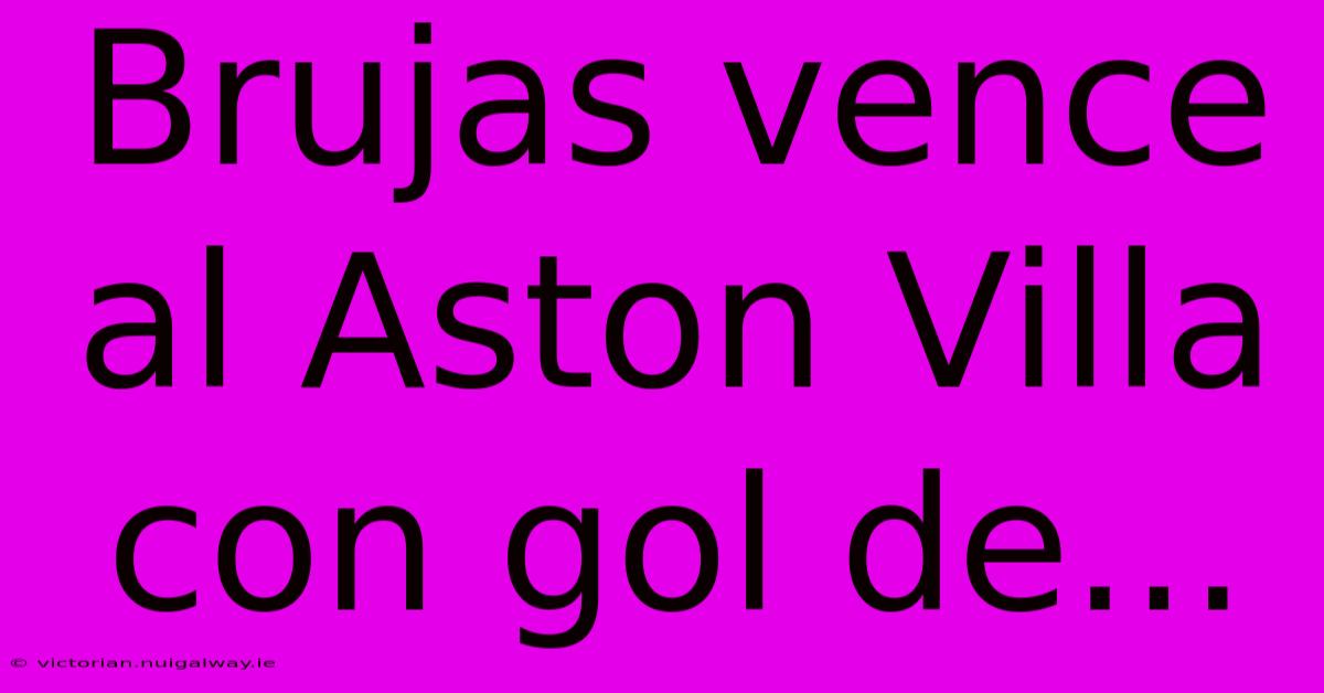 Brujas Vence Al Aston Villa Con Gol De...