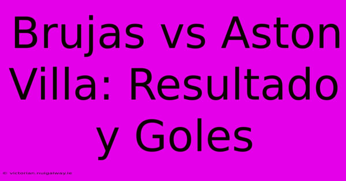 Brujas Vs Aston Villa: Resultado Y Goles