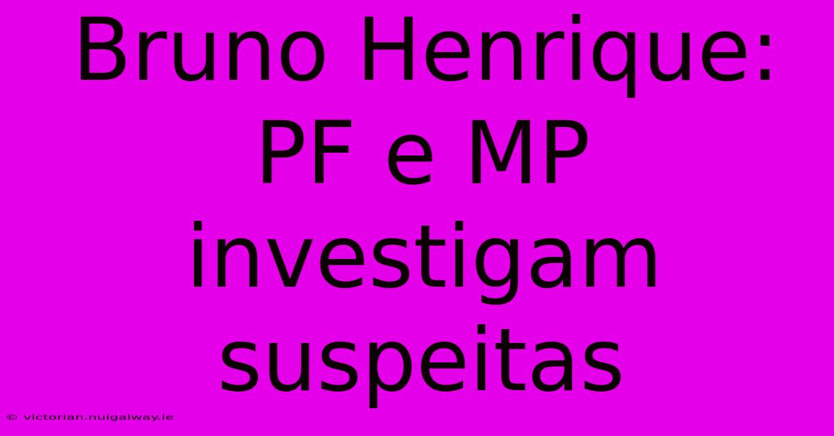 Bruno Henrique: PF E MP Investigam Suspeitas