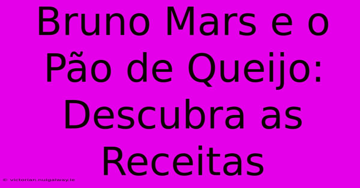 Bruno Mars E O Pão De Queijo: Descubra As Receitas 