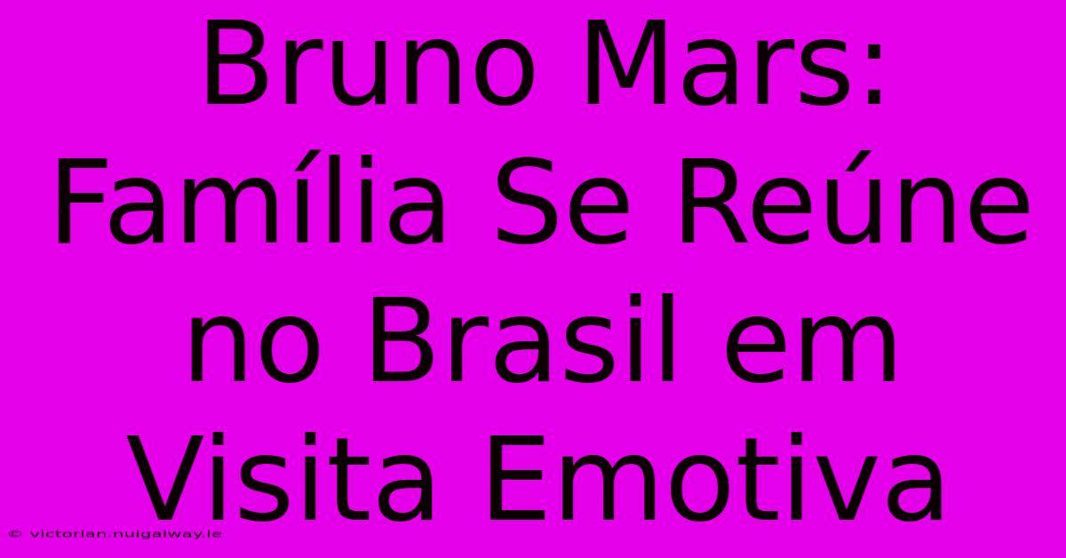 Bruno Mars: Família Se Reúne No Brasil Em Visita Emotiva